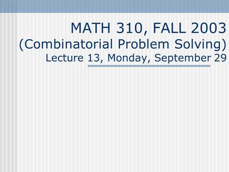 MATH 310, FALL 2003 (Combinatorial Problem Solving) Lecture 13, Monday, September 29.