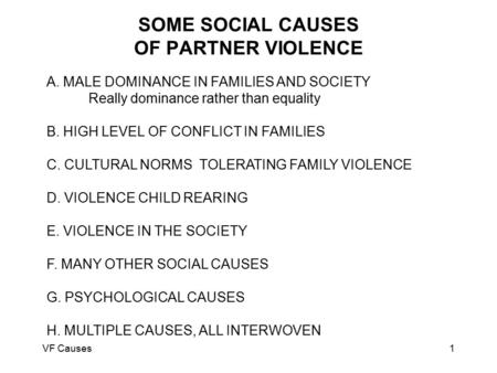 VF Causes1 SOME SOCIAL CAUSES OF PARTNER VIOLENCE A. MALE DOMINANCE IN FAMILIES AND SOCIETY Really dominance rather than equality B. HIGH LEVEL OF CONFLICT.