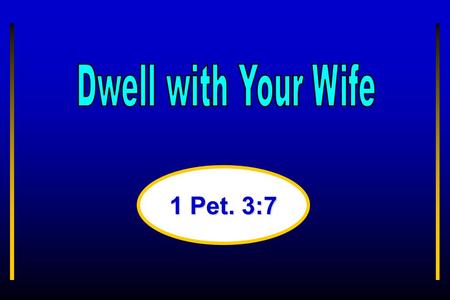 1 Pet. 3:7. “Ye husbands, in like manner, dwell with your wives according to knowledge, giving honor unto the woman, as unto the weaker vessel, as being.