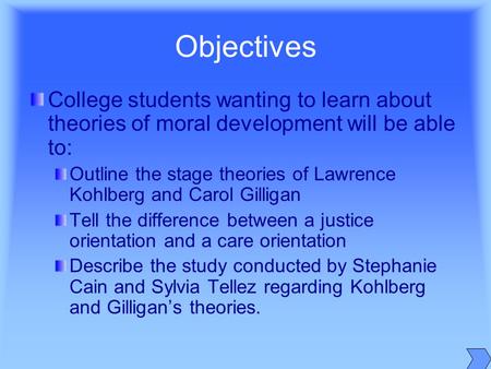 Objectives College students wanting to learn about theories of moral development will be able to: Outline the stage theories of Lawrence Kohlberg and Carol.