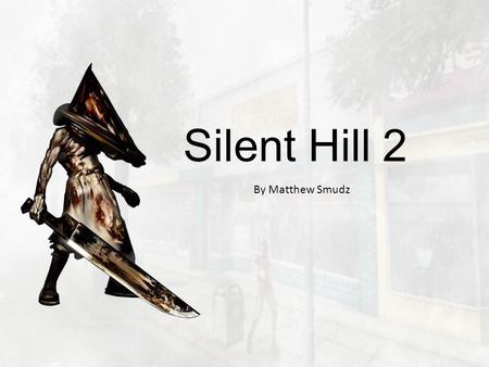 Silent Hill 2 By Matthew Smudz. Basic information Platform: PC Genre: Horror Year: 2002 (now out of production) Developer: Konami / Team Silent Designer: