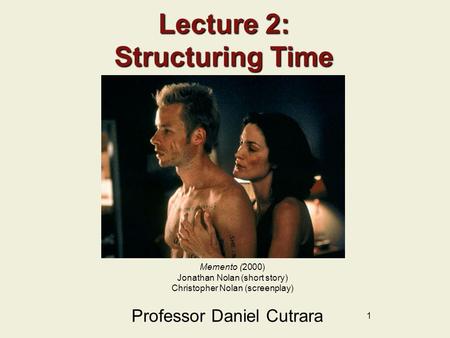 1 Lecture 2: Structuring Time Professor Daniel Cutrara Memento (2000) Jonathan Nolan (short story) Christopher Nolan (screenplay)