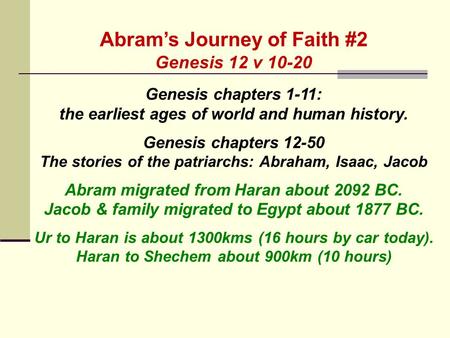 Abram’s Journey of Faith #2 Genesis 12 v 10-20 Genesis chapters 1-11: the earliest ages of world and human history. Genesis chapters 12-50 The stories.