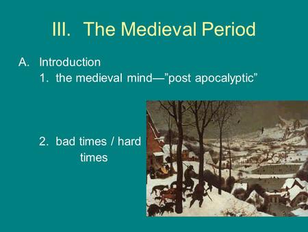 III. The Medieval Period A.Introduction 1. the medieval mind—”post apocalyptic” 2. bad times / hard times.
