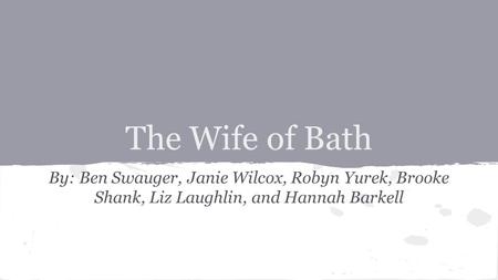 The Wife of Bath By: Ben Swauger, Janie Wilcox, Robyn Yurek, Brooke Shank, Liz Laughlin, and Hannah Barkell.