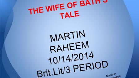 THE WIFE OF BATH’S TALE MARTIN RAHEEM 10/14/2014 Brit.Lit/3 PERIOD Martin R Barshawee.
