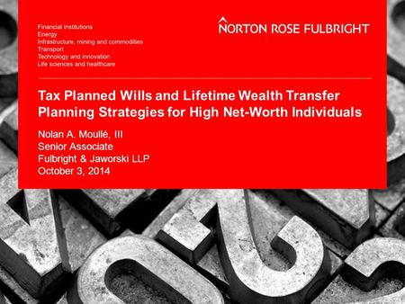 Tax Planned Wills and Lifetime Wealth Transfer Planning Strategies for High Net-Worth Individuals Nolan A. Moullé, III Senior Associate Fulbright & Jaworski.