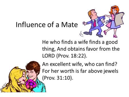 He who finds a wife finds a good thing, And obtains favor from the LORD (Prov. 18:22). An excellent wife, who can find? For her worth is far above jewels.