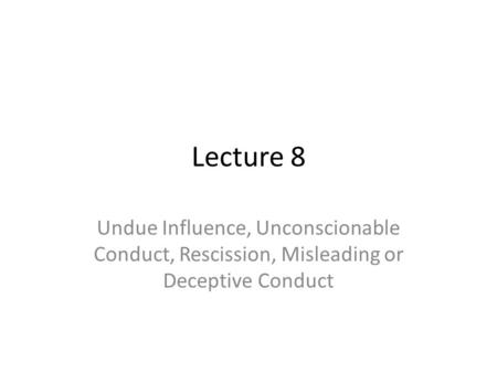 Lecture 8 Undue Influence, Unconscionable Conduct, Rescission, Misleading or Deceptive Conduct.