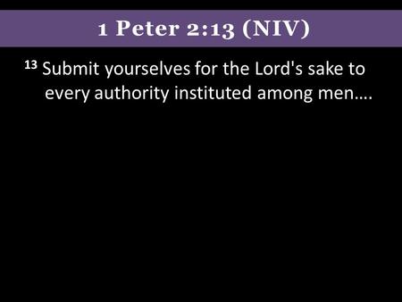 1 Peter 2:13 (NIV) 13 Submit yourselves for the Lord's sake to every authority instituted among men….