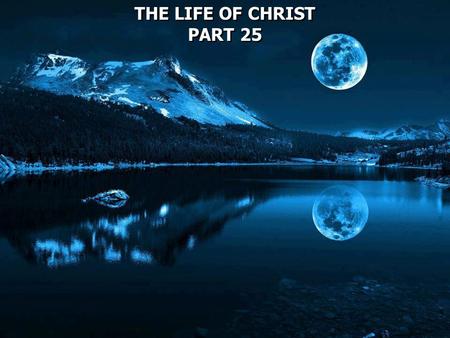 THE LIFE OF CHRIST PART 25 THE LIFE OF CHRIST PART 25.