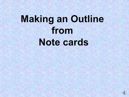 Making an Outline from Note cards KEYWORD “Fact, as quoted from your source... “ [page #] Your Name.