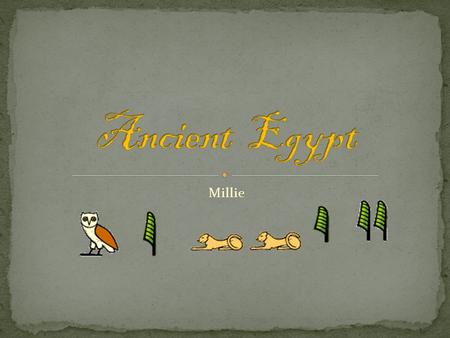 Millie. The Ancient Egyptians were one of the most important civilizations of the past. They were famous for tombs, monuments, mummification and pyramids.