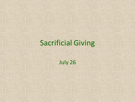 Sacrificial Giving July 26. Think About It … Tell us a situation where you indulged another person with an expensive gift. Today  we study about a woman.