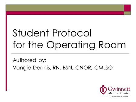 Student Protocol for the Operating Room Authored by: Vangie Dennis, RN, BSN, CNOR, CMLSO.