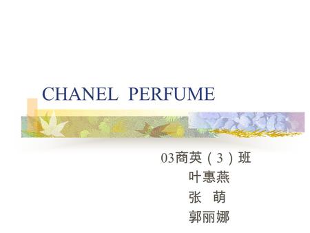 CHANEL PERFUME 03 商英（ 3 ）班 叶惠燕 张 萌 郭丽娜. throughout lifetime Mademoiselle Chanel devoted herself but man in her life: Picasso, Stravinsky. Artists, aristocrats,