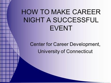 HOW TO MAKE CAREER NIGHT A SUCCESSFUL EVENT Center for Career Development, University of Connecticut.