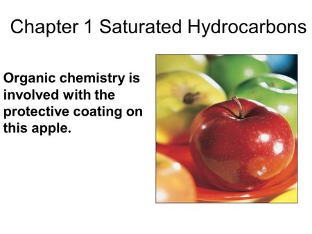 Chapter 1 Saturated Hydrocarbons Organic chemistry is involved with the protective coating on this apple.
