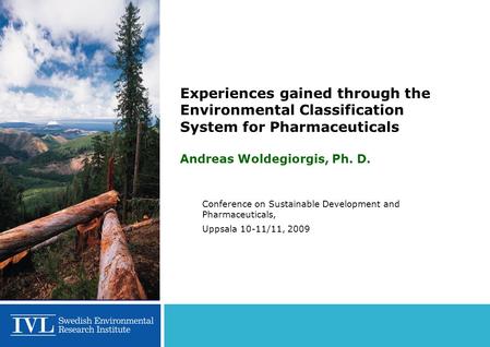 Experiences gained through the Environmental Classification System for Pharmaceuticals Andreas Woldegiorgis, Ph. D. Conference on Sustainable Development.
