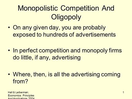 Hall & Leiberman; Economics: Principles And Applications, 2004 1 Monopolistic Competition And Oligopoly On any given day, you are probably exposed to hundreds.