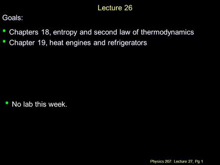 Physics 207: Lecture 27, Pg 1 Lecture 26Goals: Chapters 18, entropy and second law of thermodynamics Chapters 18, entropy and second law of thermodynamics.