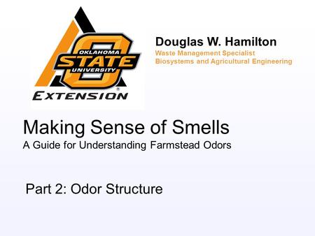 Making Sense of Smells A Guide for Understanding Farmstead Odors Part 2: Odor Structure Douglas W. Hamilton Waste Management Specialist Biosystems and.