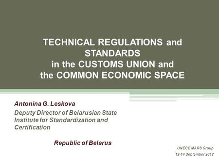 TECHNICAL REGULATIONS and STANDARDS in the CUSTOMS UNION and the COMMON ECONOMIC SPACE Antonina G. Leskova Deputy Director of Belarusian State Institute.