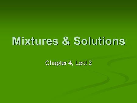 Mixtures & Solutions Chapter 4, Lect 2. Quick Review from Last Time What do you know about elements? Pure substances Cannot be broken down Each element.