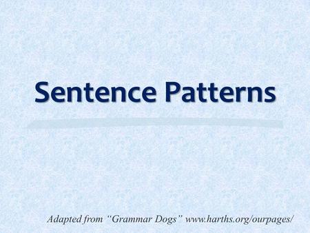 Sentence Patterns Adapted from “Grammar Dogs” www.harths.org/ourpages/