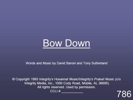 Bow Down Words and Music by David Baroni and Tony Sutherland © Copyright 1993 Integrity’s Hosanna! Music/Integrity’s Praise! Music (c/o Integrity Media,