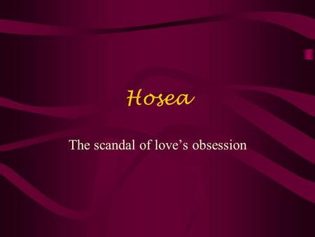 Hosea The scandal of love’s obsession The Obsession of Love Hosea 1:2-4 When the Lord began to speak through Hosea, the Lord said to him, Go, take to.