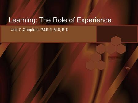 Learning: The Role of Experience Unit 7, Chapters: P&S:5; M:8; B:6.