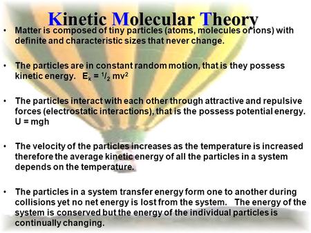 Kinetic Molecular Theory Matter is composed of tiny particles (atoms, molecules or ions) with definite and characteristic sizes that never change. The.