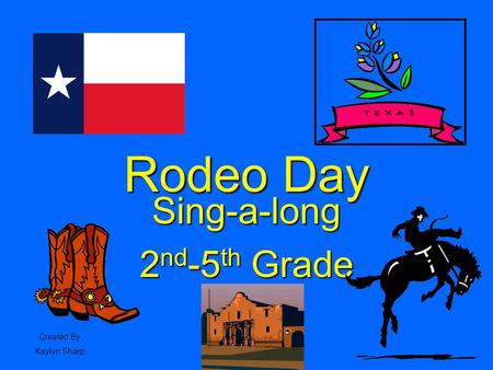 Rodeo Day Sing-a-long 2 nd -5 th Grade Created By Kaylyn Sharp.