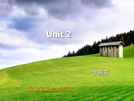 Unit 2 Unit 2 李晓东 We are the world We are the world.