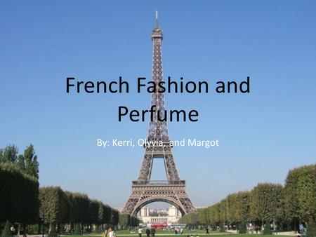French Fashion and Perfume By: Kerri, Olyvia, and Margot.