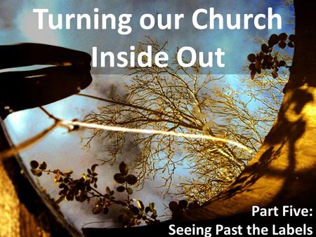 Turning our Church Inside Out Part Five: Seeing Past the Labels.