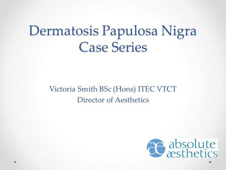 Dermatosis Papulosa Nigra Case Series Victoria Smith BSc (Hons) ITEC VTCT Director of Aesthetics.