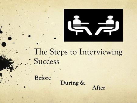 The Steps to Interviewing Success Before During & After.