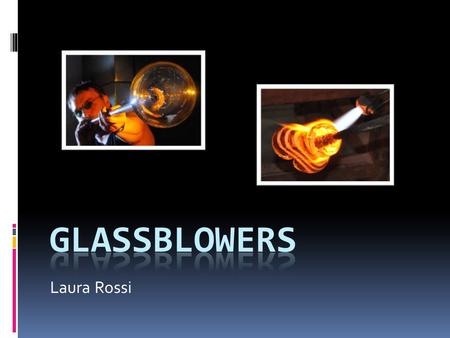 Laura Rossi. Job Description  Create pieces of glass through various techniques  Melting down glass  Blowing glass  Working with different colors.