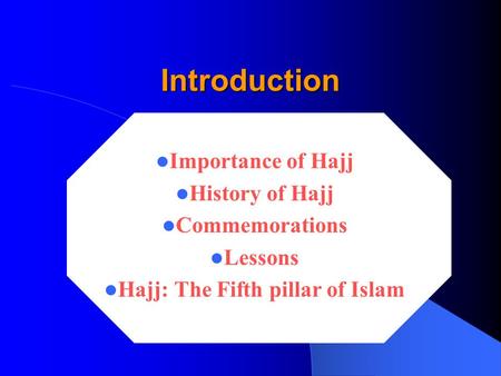 Introduction Introduction Importance of Hajj History of Hajj Commemorations Lessons Hajj: The Fifth pillar of Islam.
