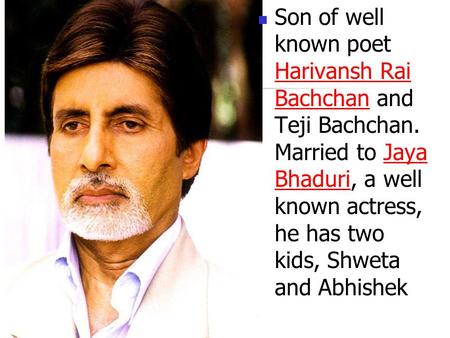 Son of well known poet Harivansh Rai Bachchan and Teji Bachchan. Married to Jaya BhaduriBhaduri, a well known actress, he has two kids, Shweta and Abhishek.