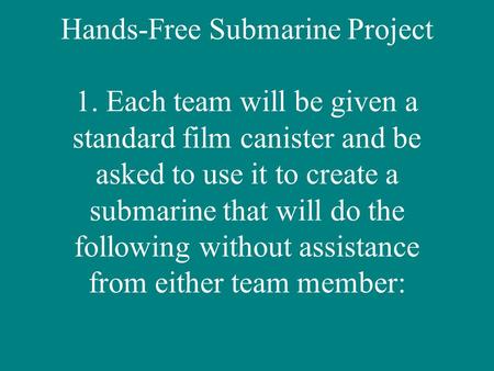 Hands-Free Submarine Project 1. Each team will be given a standard film canister and be asked to use it to create a submarine that will do the following.