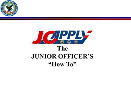 The JUNIOR OFFICER’S “How To”. The RC Junior Officer Responsibilities n Must Register in JOAPPLY PRIOR to being able to apply for billets n JOAPPLY Search.
