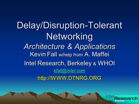 Berkeley Delay/Disruption-Tolerant Networking Architecture & Applications Kevin Fall w/help from A. Maffei Intel Research, Berkeley & WHOI