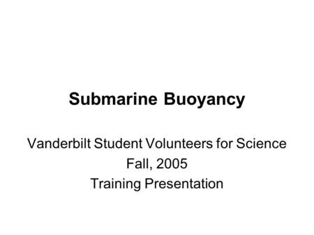 Submarine Buoyancy Vanderbilt Student Volunteers for Science Fall, 2005 Training Presentation.