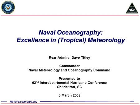 Naval Oceanography Naval Oceanography: Excellence in (Tropical) Meteorology Rear Admiral Dave Titley Commander Naval Meteorology and Oceanography Command.