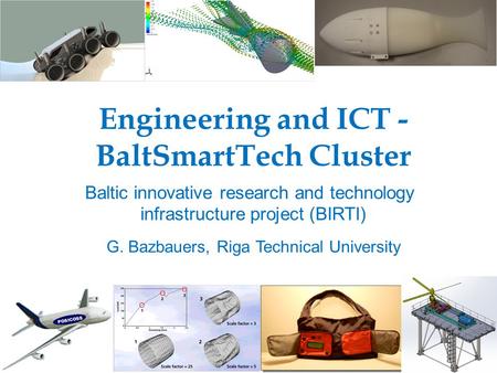 Engineering and ICT - BaltSmartTech Cluster Baltic innovative research and technology infrastructure project (BIRTI) G. Bazbauers, Riga Technical University.