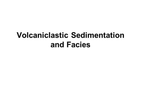 Volcaniclastic Sedimentation and Facies. The Interaction between Volcanism and Sedimentation Active volcanism produces abundant sediment that is rapidly.