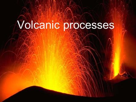 Volcanic processes. Pyroclastic deposits & lava flows.